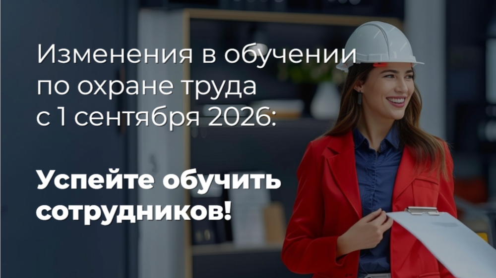Обучение по охране труда: изменения, которые вступят в силу с 1 сентября 2026 года  
